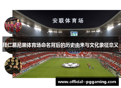 拜仁慕尼黑体育场命名背后的历史由来与文化象征意义