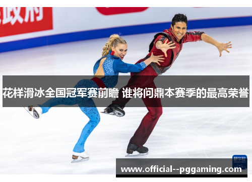 花样滑冰全国冠军赛前瞻 谁将问鼎本赛季的最高荣誉 花样滑冰全国冠军赛前瞻 谁将问鼎本赛季的最高荣誉