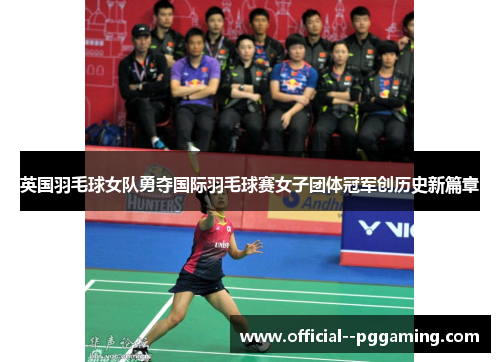 英国羽毛球女队勇夺国际羽毛球赛女子团体冠军创历史新篇章 英国羽毛球女队勇夺国际羽毛球赛女子团体冠军创历史新篇章