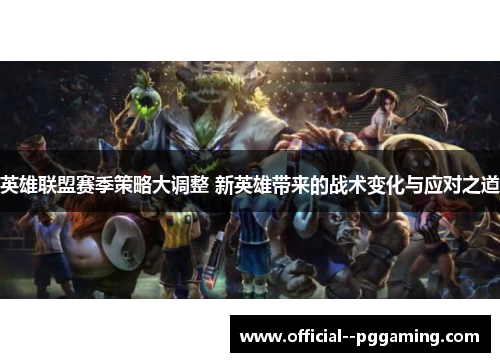 英雄联盟赛季策略大调整 新英雄带来的战术变化与应对之道 英雄联盟赛季策略大调整 新英雄带来的战术变化与应对之道
