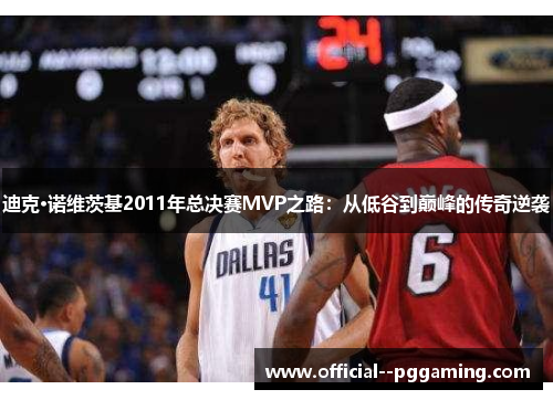 迪克·诺维茨基2011年总决赛MVP之路：从低谷到巅峰的传奇逆袭