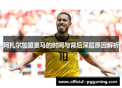 阿扎尔加盟皇马的时间与背后深层原因解析