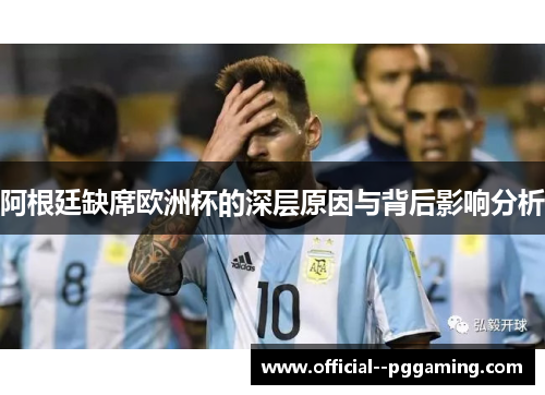 阿根廷缺席欧洲杯的深层原因与背后影响分析