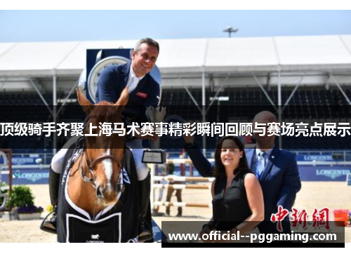顶级骑手齐聚上海马术赛事精彩瞬间回顾与赛场亮点展示