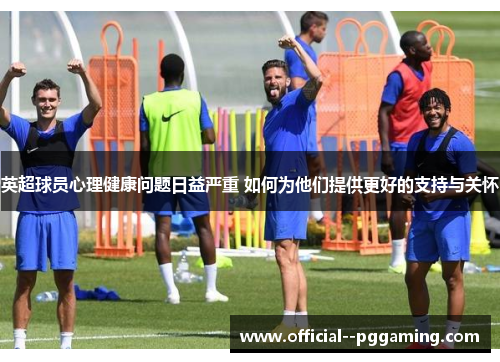 英超球员心理健康问题日益严重 如何为他们提供更好的支持与关怀 英超球员心理健康问题日益严重 如何为他们提供更好的支持与关怀