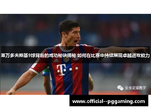 莱万多夫斯基9球背后的成功秘诀揭秘 如何在比赛中持续展现卓越进攻能力 莱万多夫斯基9球背后的成功秘诀揭秘 如何在比赛中持续展现卓越进攻能力