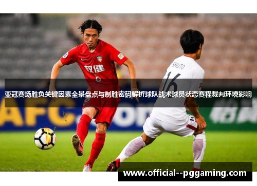 亚冠赛场胜负关键因素全景盘点与制胜密码解析球队战术球员状态赛程裁判环境影响