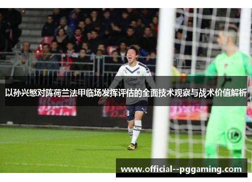 以孙兴慜对阵荷兰法甲临场发挥评估的全面技术观察与战术价值解析
