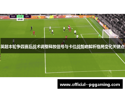 英超本轮争四赛后战术调整释放信号与卡位战前瞻解析格局变化关键点