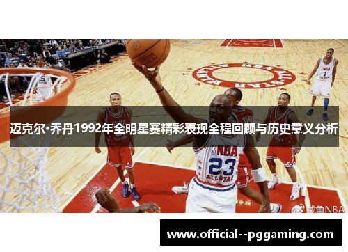 迈克尔·乔丹1992年全明星赛精彩表现全程回顾与历史意义分析 迈克尔·乔丹1992年全明星赛精彩表现全程回顾与历史意义分析