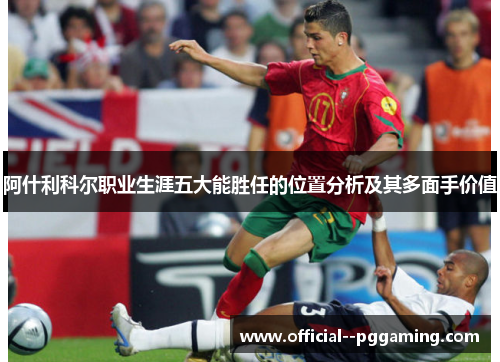 阿什利科尔职业生涯五大能胜任的位置分析及其多面手价值