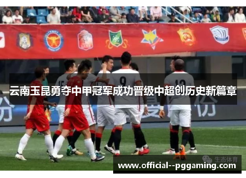 云南玉昆勇夺中甲冠军成功晋级中超创历史新篇章