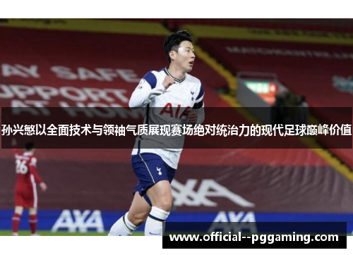 孙兴慜以全面技术与领袖气质展现赛场绝对统治力的现代足球巅峰价值 孙兴慜以全面技术与领袖气质展现赛场绝对统治力的现代足球巅峰价值