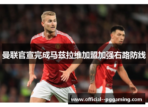曼联官宣完成马兹拉维加盟加强右路防线