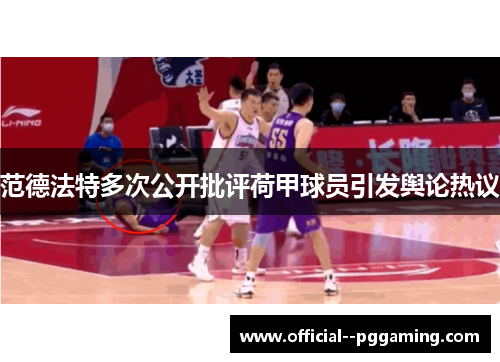 范德法特多次公开批评荷甲球员引发舆论热议 范德法特多次公开批评荷甲球员引发舆论热议