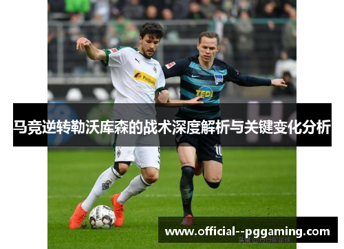马竞逆转勒沃库森的战术深度解析与关键变化分析