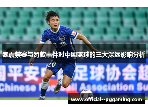魏震禁赛与罚款事件对中国篮球的三大深远影响分析