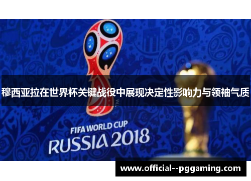 穆西亚拉在世界杯关键战役中展现决定性影响力与领袖气质