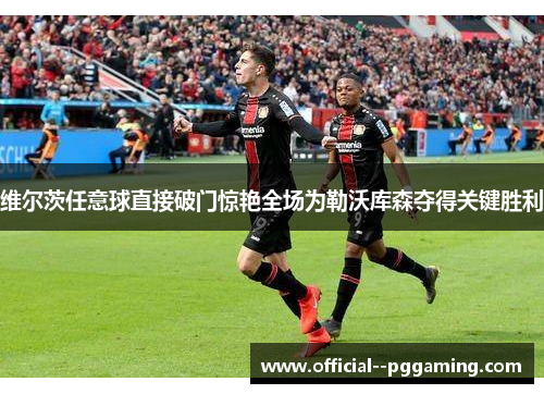 维尔茨任意球直接破门惊艳全场为勒沃库森夺得关键胜利 维尔茨任意球直接破门惊艳全场为勒沃库森夺得关键胜利
