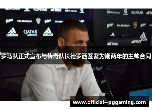 罗马队正式宣布与传奇队长德罗西签署为期两年的主帅合同 罗马队正式宣布与传奇队长德罗西签署为期两年的主帅合同